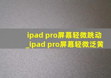 ipad pro屏幕轻微跳动_ipad pro屏幕轻微泛黄